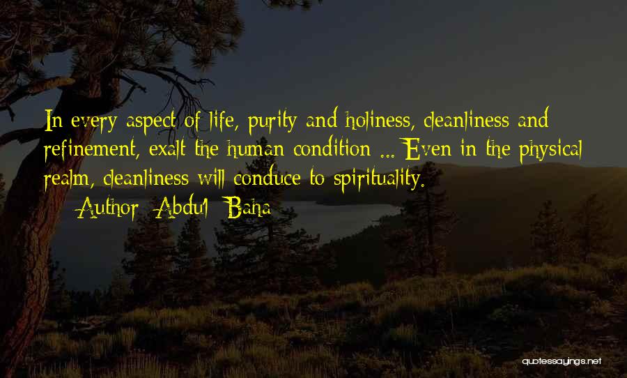 Abdu'l- Baha Quotes: In Every Aspect Of Life, Purity And Holiness, Cleanliness And Refinement, Exalt The Human Condition ... Even In The Physical