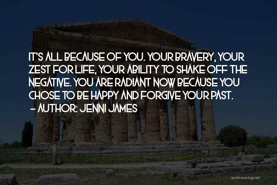 Jenni James Quotes: It's All Because Of You. Your Bravery, Your Zest For Life, Your Ability To Shake Off The Negative. You Are