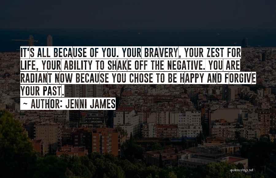 Jenni James Quotes: It's All Because Of You. Your Bravery, Your Zest For Life, Your Ability To Shake Off The Negative. You Are