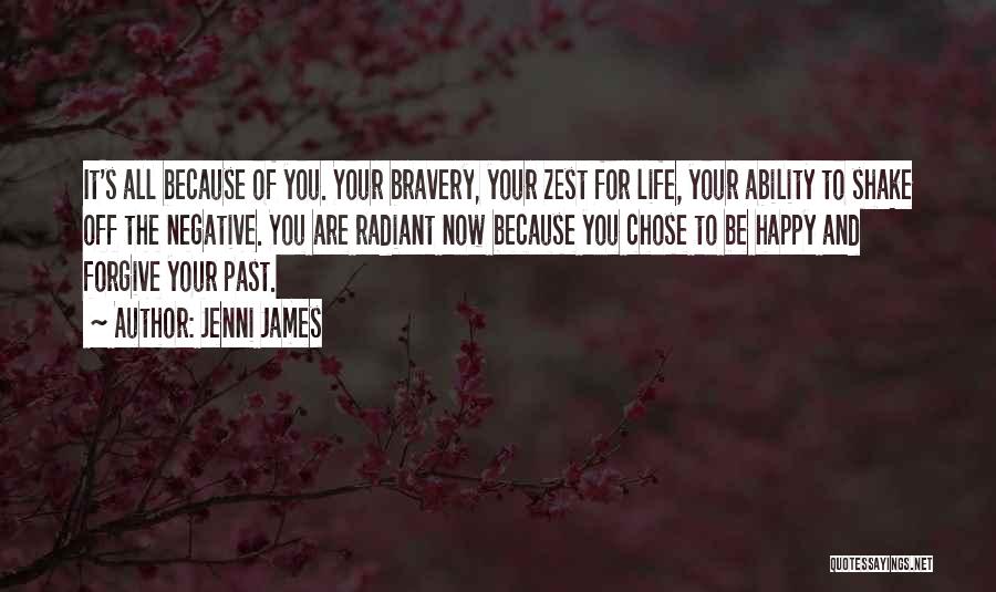 Jenni James Quotes: It's All Because Of You. Your Bravery, Your Zest For Life, Your Ability To Shake Off The Negative. You Are