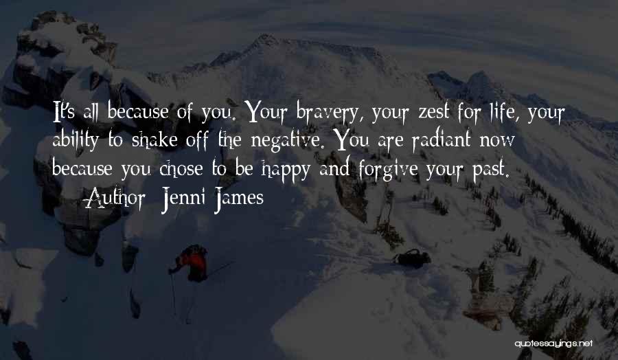 Jenni James Quotes: It's All Because Of You. Your Bravery, Your Zest For Life, Your Ability To Shake Off The Negative. You Are