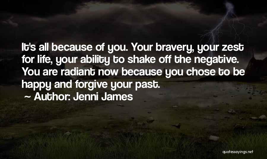 Jenni James Quotes: It's All Because Of You. Your Bravery, Your Zest For Life, Your Ability To Shake Off The Negative. You Are