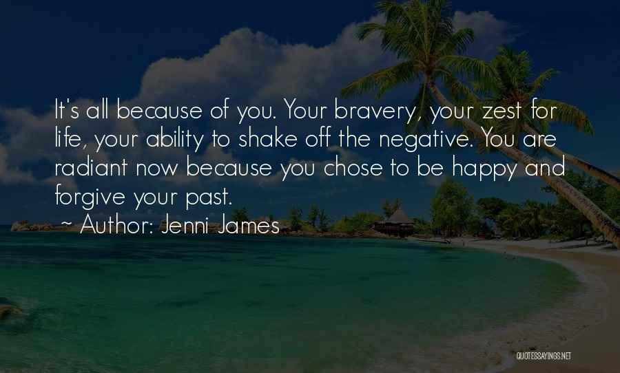 Jenni James Quotes: It's All Because Of You. Your Bravery, Your Zest For Life, Your Ability To Shake Off The Negative. You Are