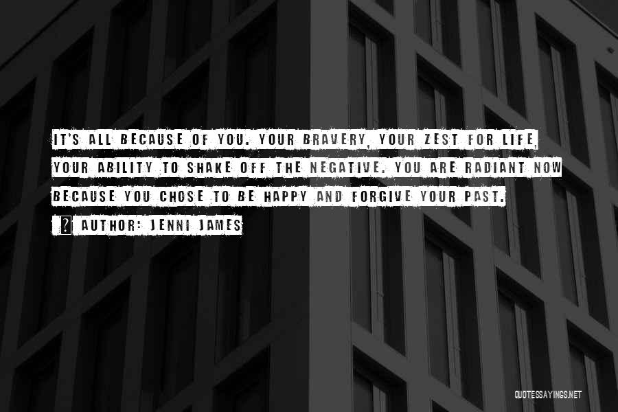 Jenni James Quotes: It's All Because Of You. Your Bravery, Your Zest For Life, Your Ability To Shake Off The Negative. You Are