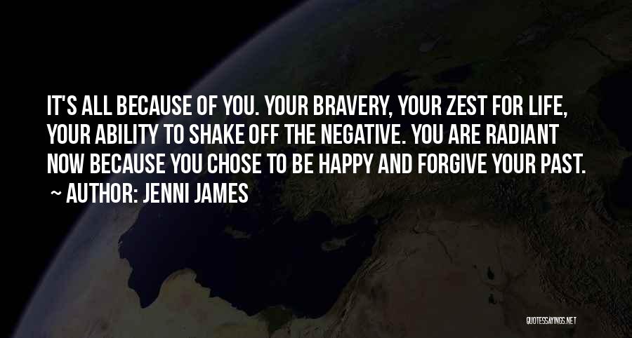 Jenni James Quotes: It's All Because Of You. Your Bravery, Your Zest For Life, Your Ability To Shake Off The Negative. You Are