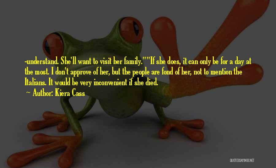 Kiera Cass Quotes: -understand. She'll Want To Visit Her Family.if She Does, It Can Only Be For A Day At The Most. I