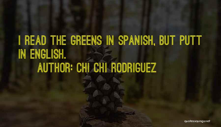 Chi Chi Rodriguez Quotes: I Read The Greens In Spanish, But Putt In English.