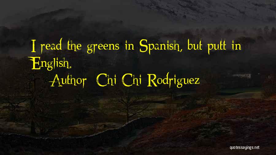 Chi Chi Rodriguez Quotes: I Read The Greens In Spanish, But Putt In English.