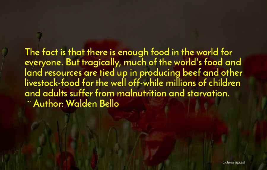 Walden Bello Quotes: The Fact Is That There Is Enough Food In The World For Everyone. But Tragically, Much Of The World's Food