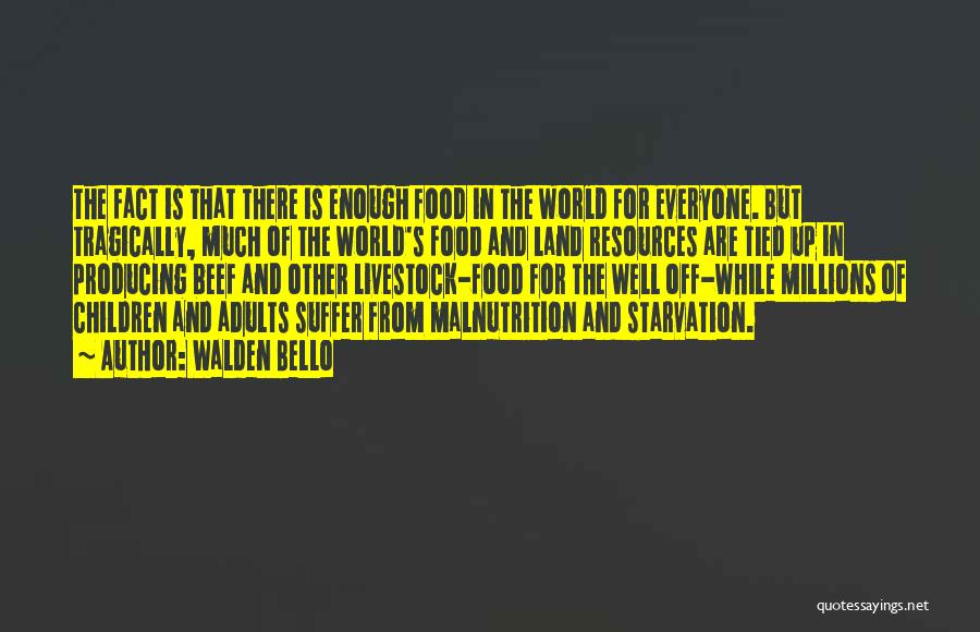 Walden Bello Quotes: The Fact Is That There Is Enough Food In The World For Everyone. But Tragically, Much Of The World's Food