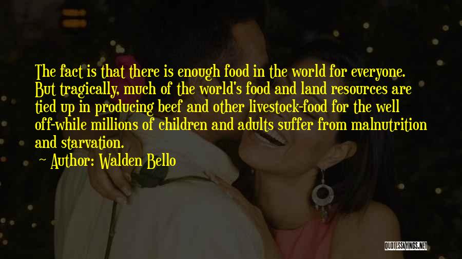 Walden Bello Quotes: The Fact Is That There Is Enough Food In The World For Everyone. But Tragically, Much Of The World's Food