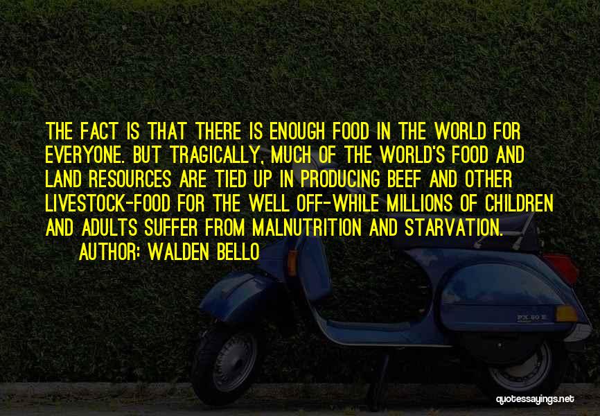 Walden Bello Quotes: The Fact Is That There Is Enough Food In The World For Everyone. But Tragically, Much Of The World's Food