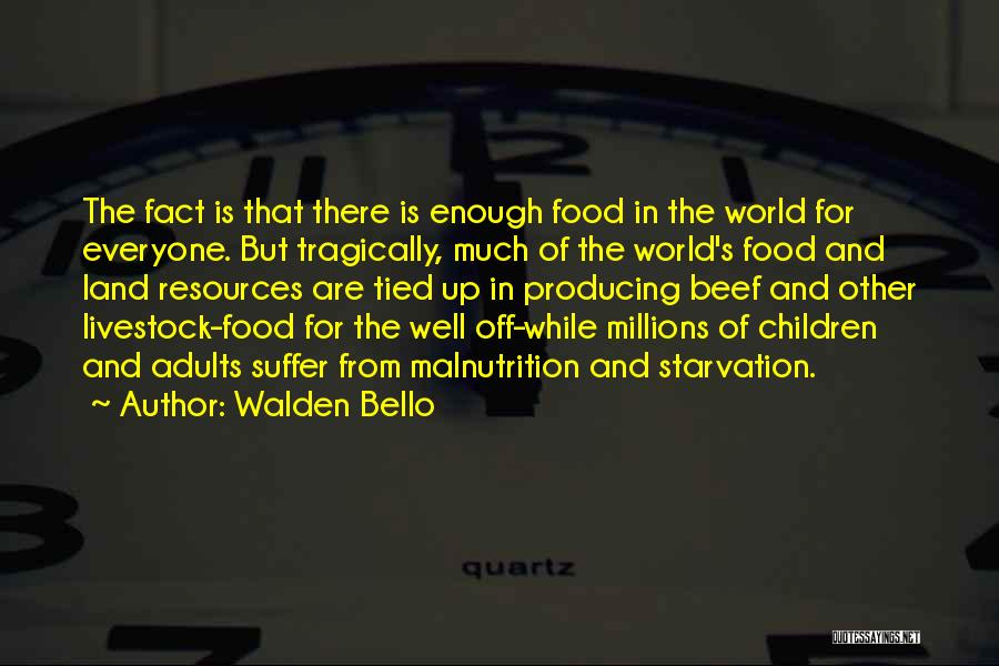 Walden Bello Quotes: The Fact Is That There Is Enough Food In The World For Everyone. But Tragically, Much Of The World's Food