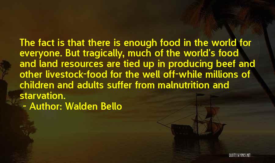 Walden Bello Quotes: The Fact Is That There Is Enough Food In The World For Everyone. But Tragically, Much Of The World's Food