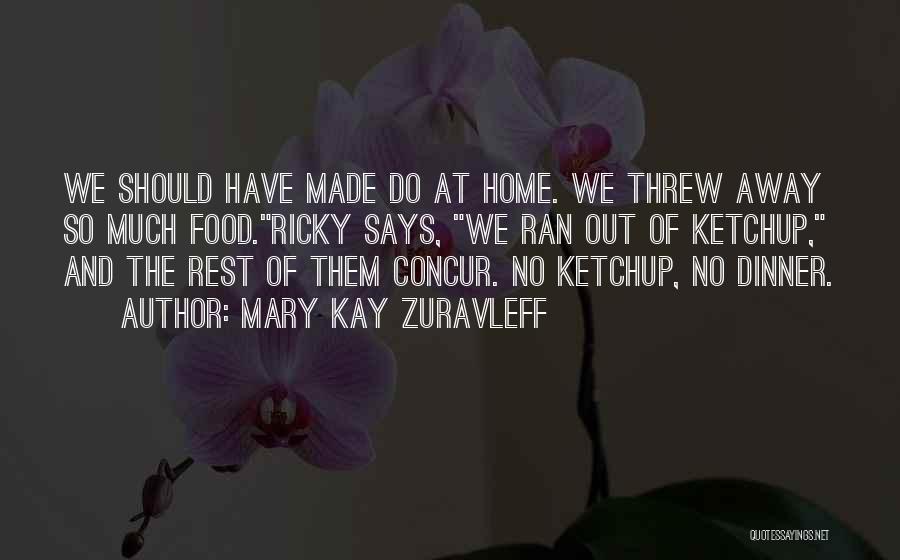 Mary Kay Zuravleff Quotes: We Should Have Made Do At Home. We Threw Away So Much Food.ricky Says, We Ran Out Of Ketchup, And