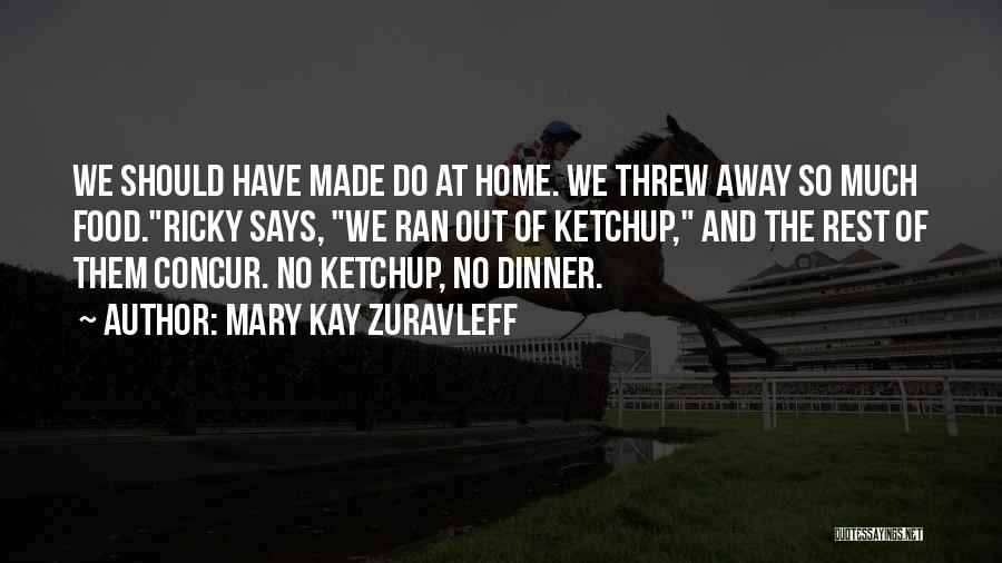 Mary Kay Zuravleff Quotes: We Should Have Made Do At Home. We Threw Away So Much Food.ricky Says, We Ran Out Of Ketchup, And
