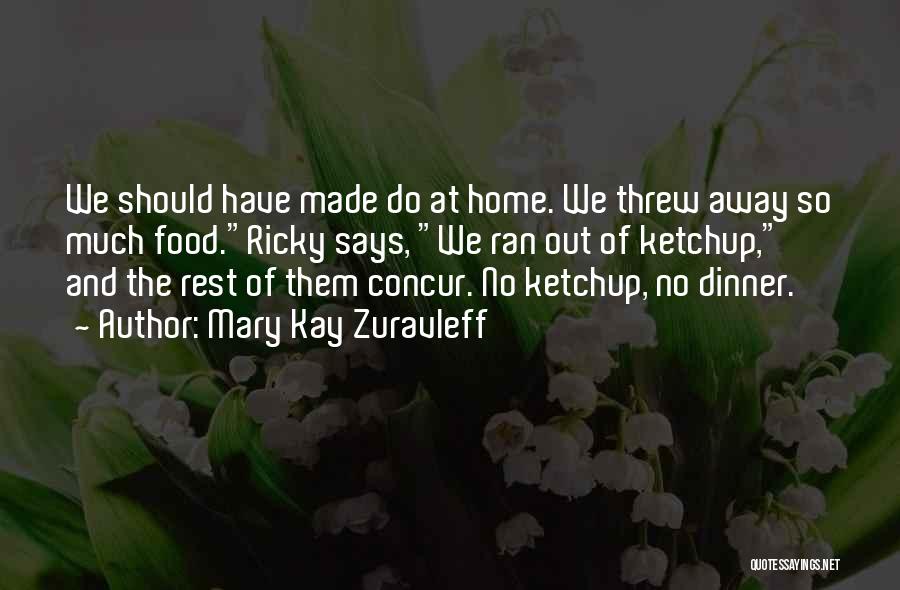 Mary Kay Zuravleff Quotes: We Should Have Made Do At Home. We Threw Away So Much Food.ricky Says, We Ran Out Of Ketchup, And