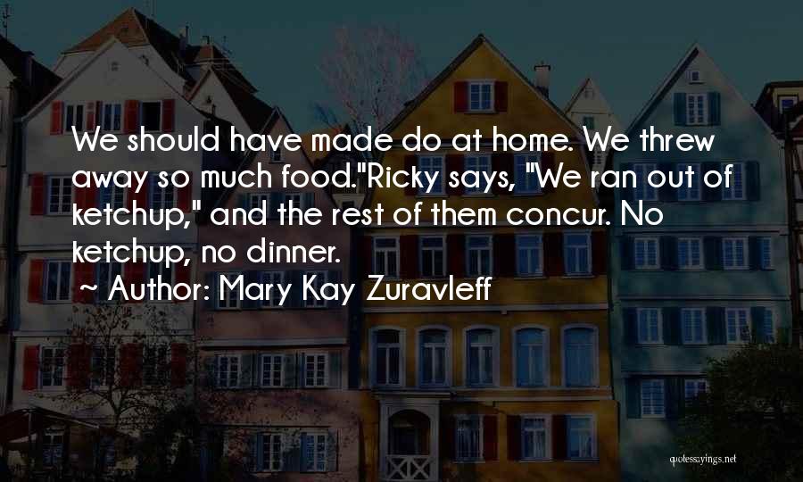 Mary Kay Zuravleff Quotes: We Should Have Made Do At Home. We Threw Away So Much Food.ricky Says, We Ran Out Of Ketchup, And