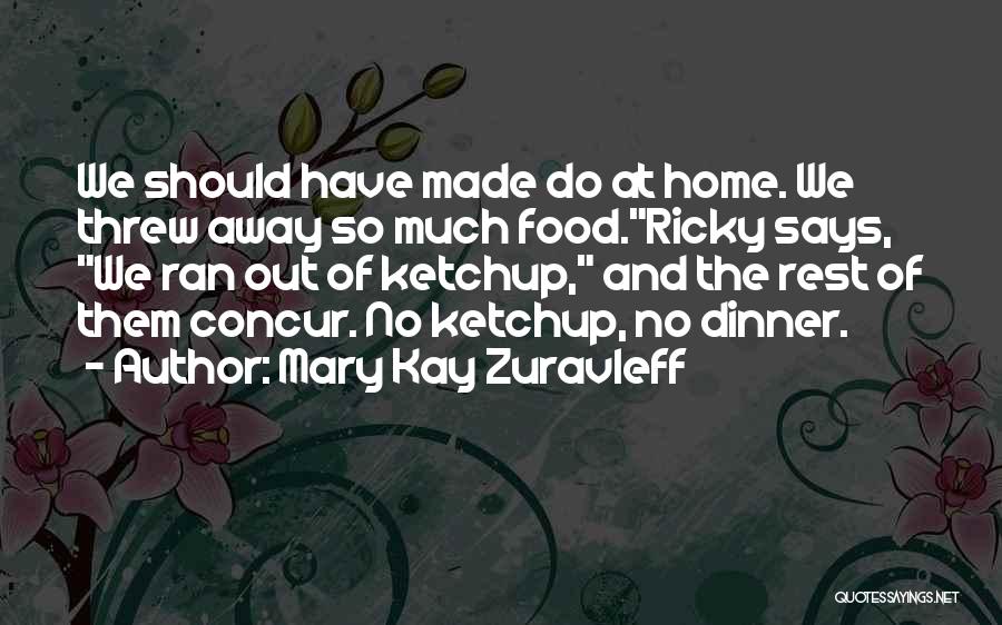 Mary Kay Zuravleff Quotes: We Should Have Made Do At Home. We Threw Away So Much Food.ricky Says, We Ran Out Of Ketchup, And