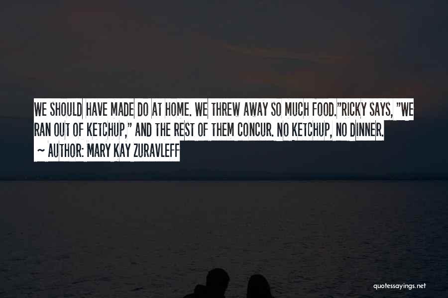 Mary Kay Zuravleff Quotes: We Should Have Made Do At Home. We Threw Away So Much Food.ricky Says, We Ran Out Of Ketchup, And