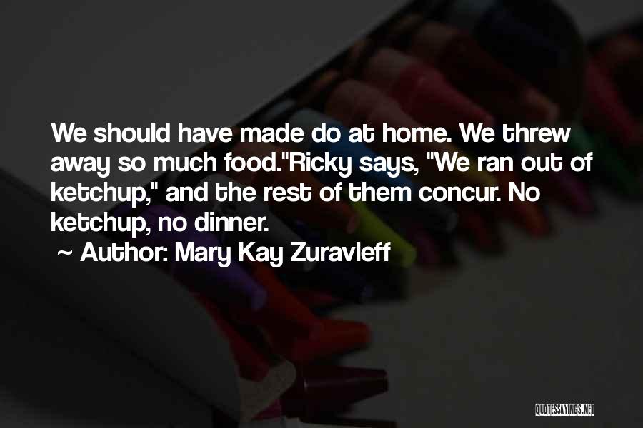 Mary Kay Zuravleff Quotes: We Should Have Made Do At Home. We Threw Away So Much Food.ricky Says, We Ran Out Of Ketchup, And