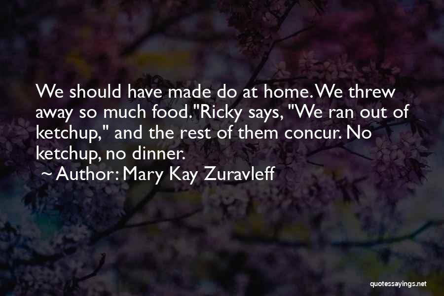 Mary Kay Zuravleff Quotes: We Should Have Made Do At Home. We Threw Away So Much Food.ricky Says, We Ran Out Of Ketchup, And