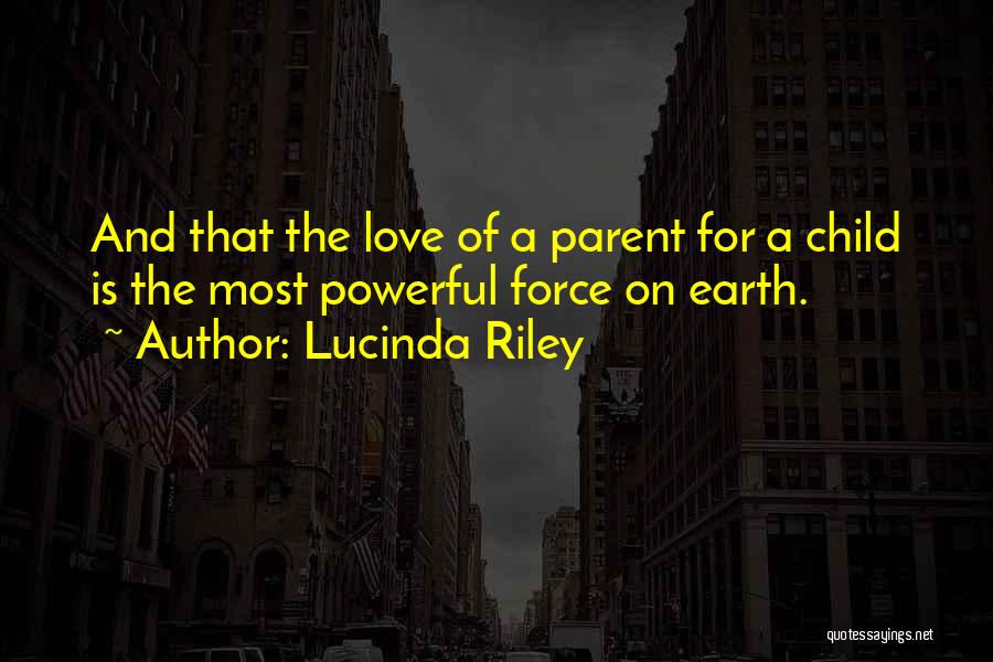 Lucinda Riley Quotes: And That The Love Of A Parent For A Child Is The Most Powerful Force On Earth.