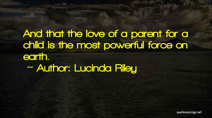 Lucinda Riley Quotes: And That The Love Of A Parent For A Child Is The Most Powerful Force On Earth.