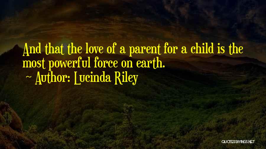 Lucinda Riley Quotes: And That The Love Of A Parent For A Child Is The Most Powerful Force On Earth.