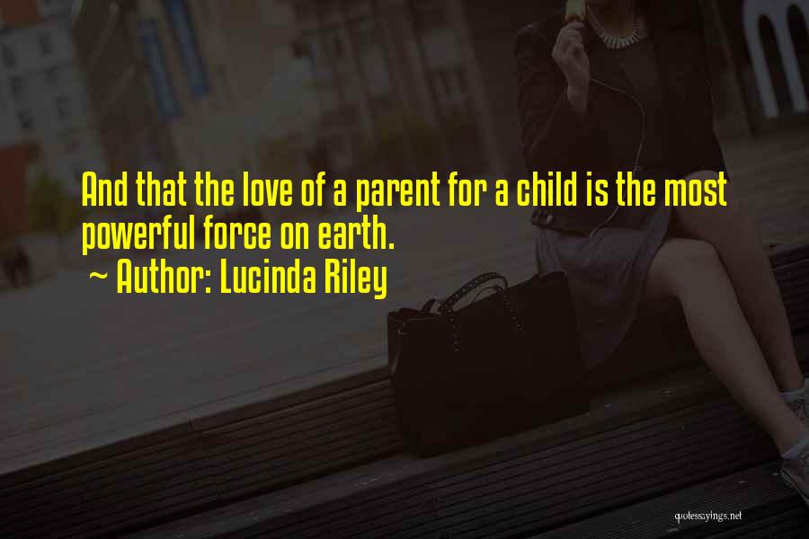 Lucinda Riley Quotes: And That The Love Of A Parent For A Child Is The Most Powerful Force On Earth.