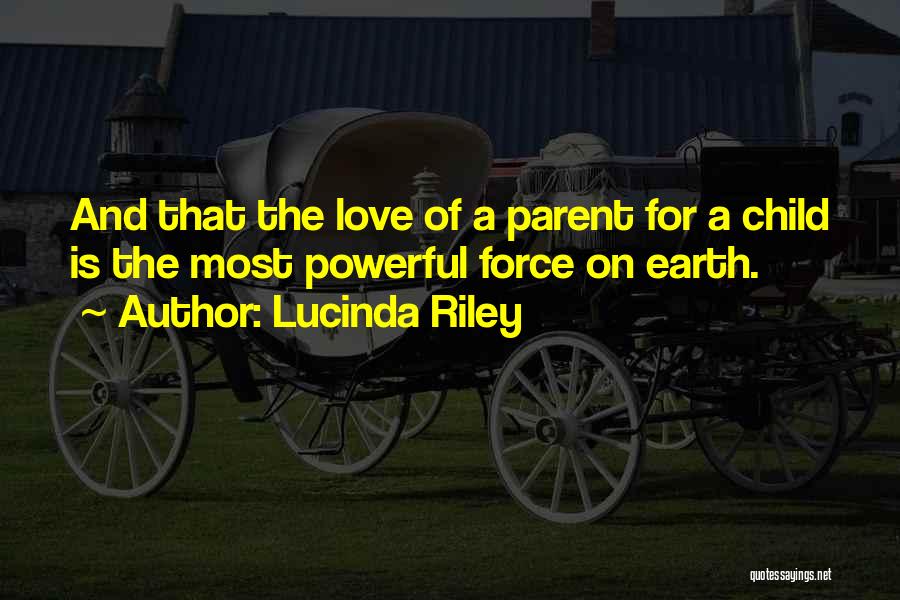 Lucinda Riley Quotes: And That The Love Of A Parent For A Child Is The Most Powerful Force On Earth.
