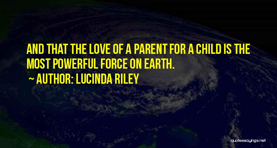 Lucinda Riley Quotes: And That The Love Of A Parent For A Child Is The Most Powerful Force On Earth.