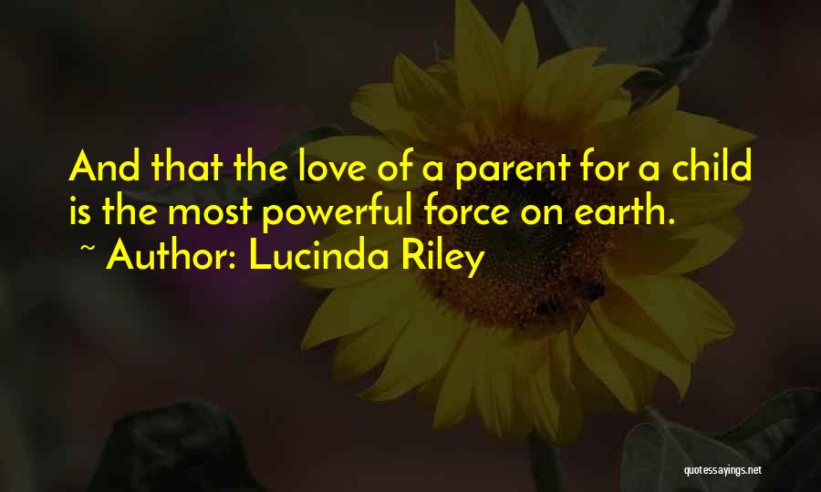Lucinda Riley Quotes: And That The Love Of A Parent For A Child Is The Most Powerful Force On Earth.