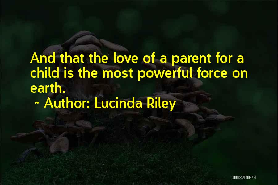 Lucinda Riley Quotes: And That The Love Of A Parent For A Child Is The Most Powerful Force On Earth.