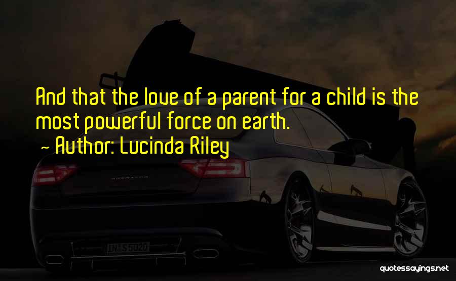 Lucinda Riley Quotes: And That The Love Of A Parent For A Child Is The Most Powerful Force On Earth.