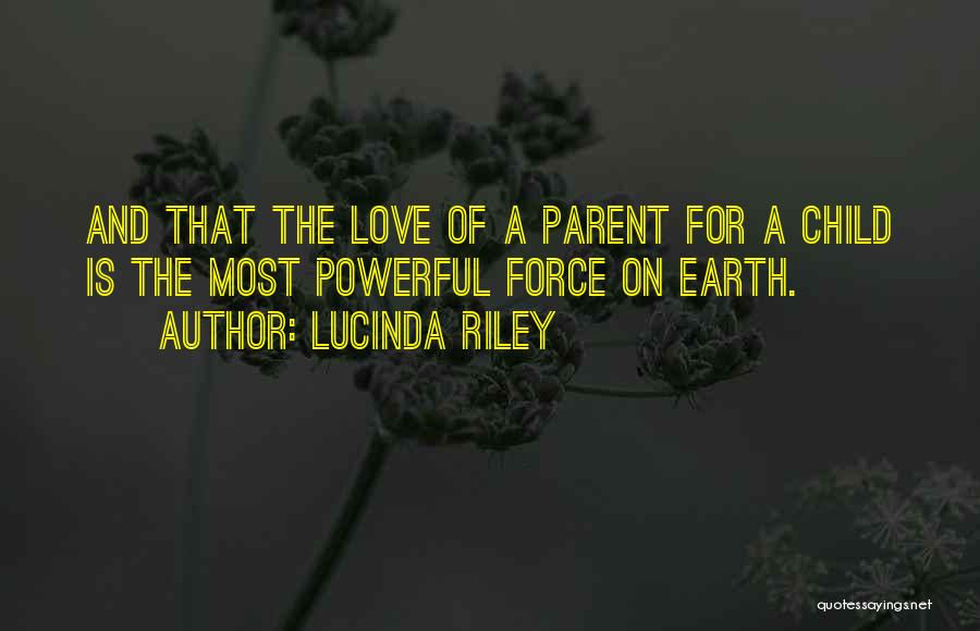 Lucinda Riley Quotes: And That The Love Of A Parent For A Child Is The Most Powerful Force On Earth.
