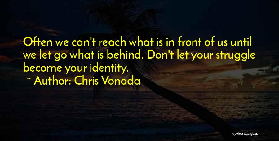 Chris Vonada Quotes: Often We Can't Reach What Is In Front Of Us Until We Let Go What Is Behind. Don't Let Your