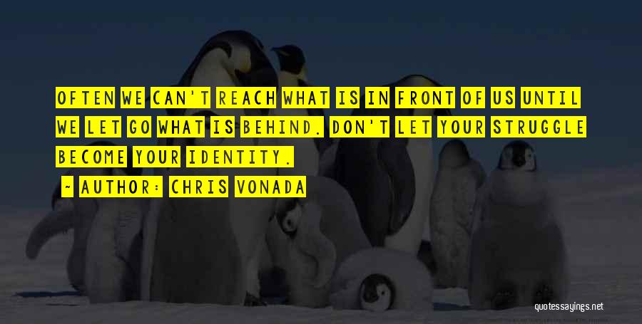 Chris Vonada Quotes: Often We Can't Reach What Is In Front Of Us Until We Let Go What Is Behind. Don't Let Your