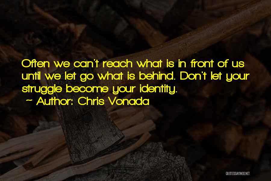 Chris Vonada Quotes: Often We Can't Reach What Is In Front Of Us Until We Let Go What Is Behind. Don't Let Your