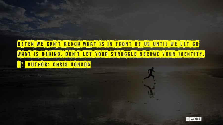 Chris Vonada Quotes: Often We Can't Reach What Is In Front Of Us Until We Let Go What Is Behind. Don't Let Your