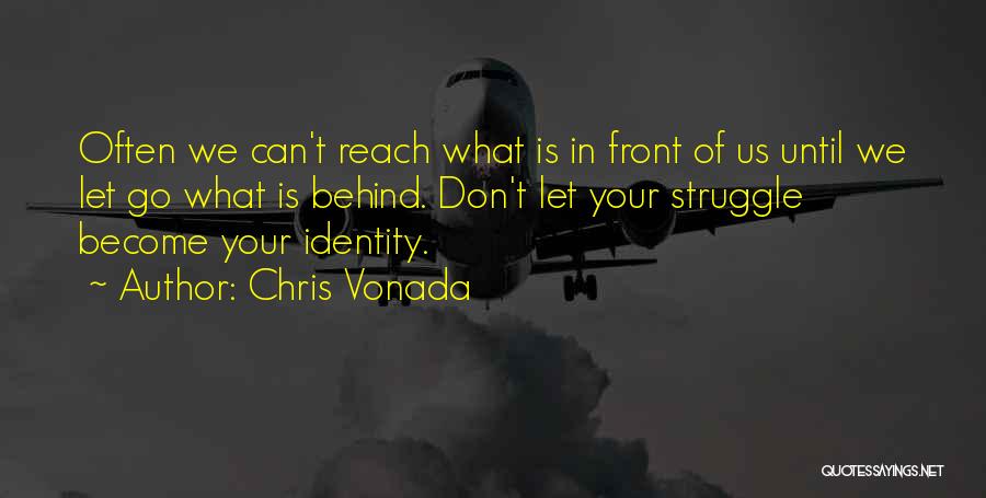 Chris Vonada Quotes: Often We Can't Reach What Is In Front Of Us Until We Let Go What Is Behind. Don't Let Your
