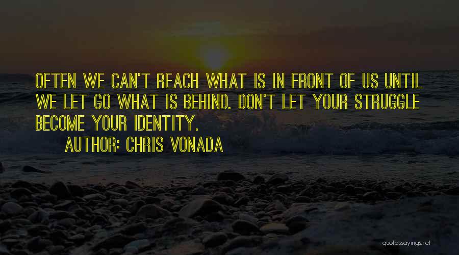 Chris Vonada Quotes: Often We Can't Reach What Is In Front Of Us Until We Let Go What Is Behind. Don't Let Your