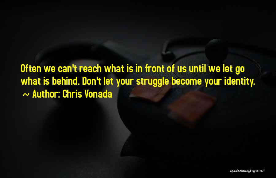 Chris Vonada Quotes: Often We Can't Reach What Is In Front Of Us Until We Let Go What Is Behind. Don't Let Your