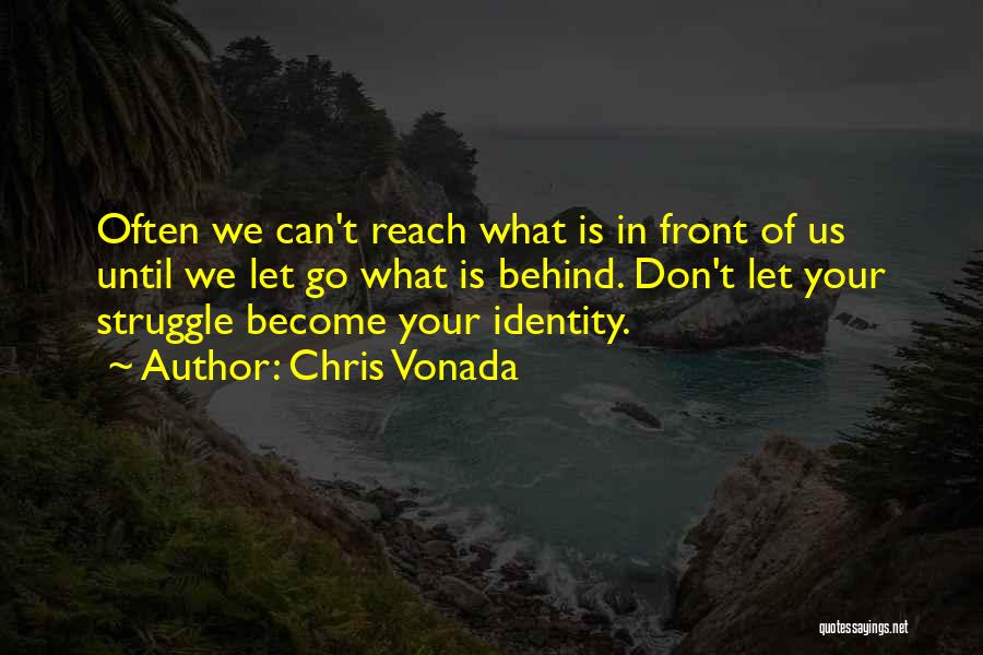 Chris Vonada Quotes: Often We Can't Reach What Is In Front Of Us Until We Let Go What Is Behind. Don't Let Your
