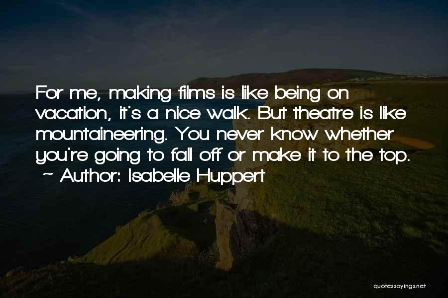 Isabelle Huppert Quotes: For Me, Making Films Is Like Being On Vacation, It's A Nice Walk. But Theatre Is Like Mountaineering. You Never