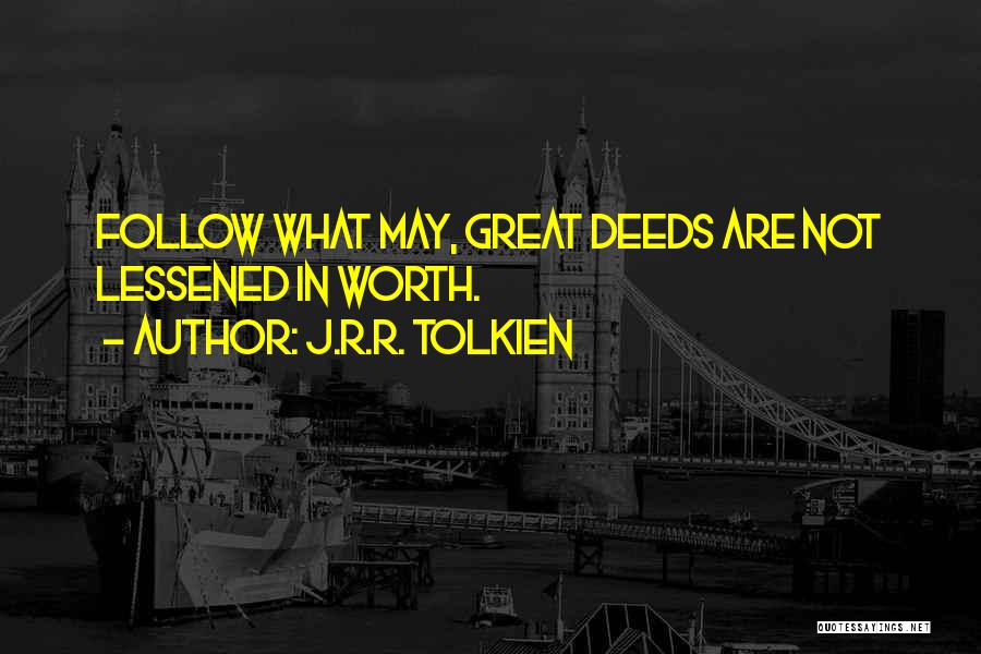 J.R.R. Tolkien Quotes: Follow What May, Great Deeds Are Not Lessened In Worth.