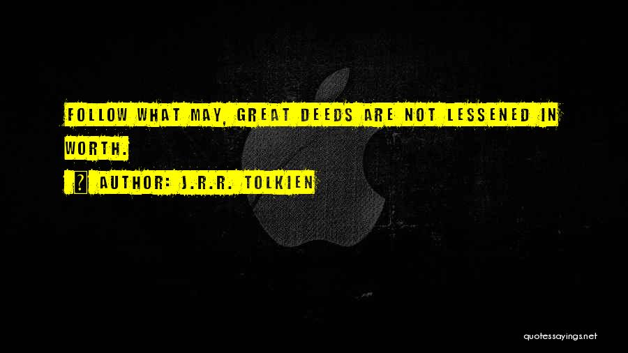 J.R.R. Tolkien Quotes: Follow What May, Great Deeds Are Not Lessened In Worth.