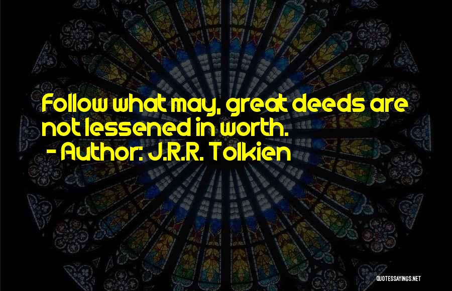 J.R.R. Tolkien Quotes: Follow What May, Great Deeds Are Not Lessened In Worth.