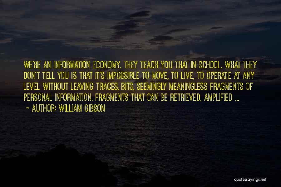 William Gibson Quotes: We're An Information Economy. They Teach You That In School. What They Don't Tell You Is That It's Impossible To