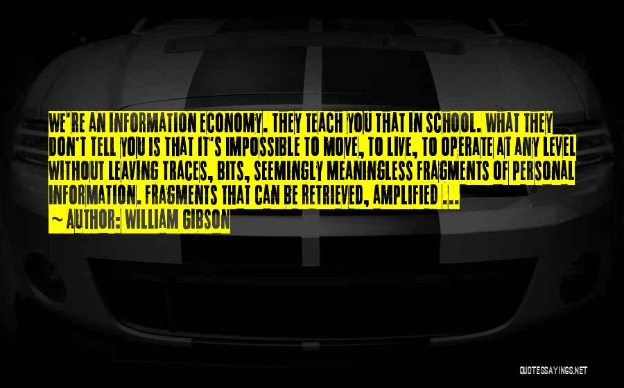 William Gibson Quotes: We're An Information Economy. They Teach You That In School. What They Don't Tell You Is That It's Impossible To
